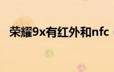 荣耀9x有红外和nfc（荣耀9x有红外线吗）