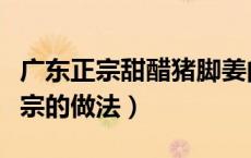 广东正宗甜醋猪脚姜的做法（甜醋猪脚姜最正宗的做法）