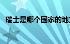 瑞士是哪个国家的地方（瑞士是哪个国家）