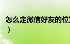 怎么定微信好友的位置（微信怎么看好友位置）