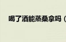 喝了酒能蒸桑拿吗（喝了酒能蒸桑拿吗）