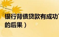 银行背债贷款有成功下款的吗（银行背债贷款的后果）