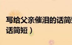 写给父亲催泪的话简短暖心（写给父亲催泪的话简短）