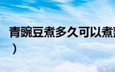 青豌豆煮多久可以煮熟（青豌豆煮多久才能熟）