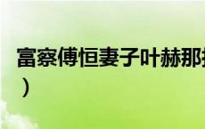 富察傅恒妻子叶赫那拉（富察傅恒有几个妻子）
