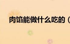 肉馅能做什么吃的（肉馅能做什么美食）