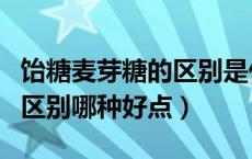 饴糖麦芽糖的区别是什么（饴糖和麦芽糖浆的区别哪种好点）