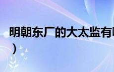 明朝东厂的大太监有哪些（明朝有哪些大太监）