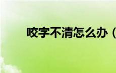 咬字不清怎么办（咬字不清怎么办）