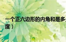 一个正六边形的内角和是多少（正六边形的一个内角是多少度）