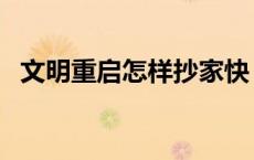 文明重启怎样抄家快（文明重启怎样抄家）
