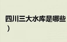 四川三大水库是哪些（四川三大水库是那几个）