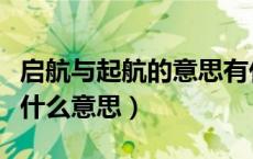 启航与起航的意思有什么区别（起航与启航是什么意思）