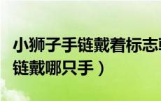 小狮子手链戴着标志朝上还是朝下（小狮子手链戴哪只手）
