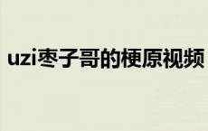 uzi枣子哥的梗原视频（枣子哥uzi是什么梗）