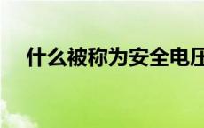 什么被称为安全电压（什么叫安全电压）