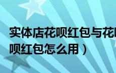 实体店花呗红包与花呗红包的区别（实体店花呗红包怎么用）