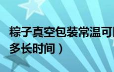 粽子真空包装常温可以保存几天（粽子保质期多长时间）