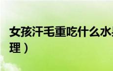 女孩汗毛重吃什么水果（女孩汗毛重吃什么调理）