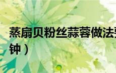蒸扇贝粉丝蒜蓉做法要多久（蒸扇贝需要几分钟）