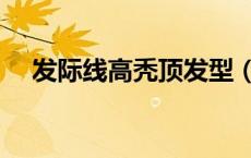 发际线高秃顶发型（发际线高会秃顶吗）