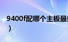 9400f配哪个主板最好（9400f配哪个主板好）