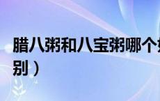 腊八粥和八宝粥哪个好喝（腊八粥和八宝粥区别）