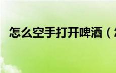 怎么空手打开啤酒（怎么空手打开火腿肠）