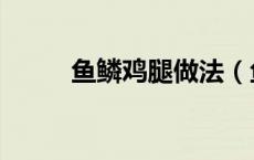 鱼鳞鸡腿做法（鱼鳞的做法大全）