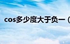 cos多少度大于负一（cos多少度等于负一）