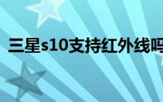 三星s10支持红外线吗（三星s10支持5g吗）
