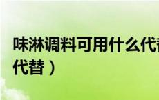 味淋调料可用什么代替（味啉可以用什么调料代替）