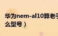 华为nem-al10算老手机吗（华为nemal10什么型号）