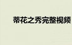 蒂花之秀完整视频（蒂花之秀什么梗）