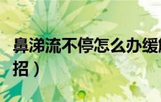 鼻涕流不停怎么办缓解（鼻涕流不停怎么办妙招）
