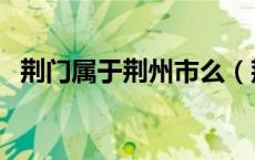 荆门属于荆州市么（荆门属于荆州地区吗）