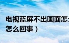 电视蓝屏不出画面怎么调（电视蓝屏不出画面怎么回事）