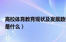 高校体育教育现状及发展趋势研究（高校体育的目的和任务是什么）