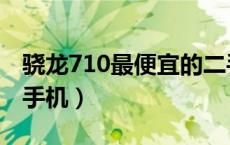 骁龙710最便宜的二手手机（骁龙710有哪些手机）