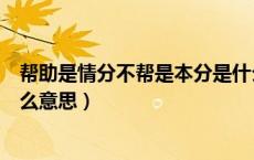 帮助是情分不帮是本分是什么意思（帮是情分不帮是本分什么意思）