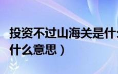 投资不过山海关是什么梗（投资不过山海关是什么意思）
