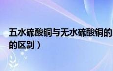 五水硫酸铜与无水硫酸铜的区别（无水硫酸铜和五水硫酸铜的区别）