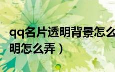 qq名片透明背景怎么设置（QQ名片背景弄透明怎么弄）