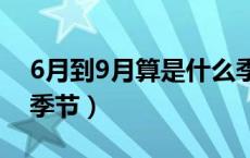 6月到9月算是什么季节（六月到九月是什么季节）