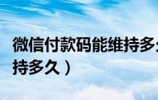 微信付款码能维持多久（微信付款码一次能保持多久）
