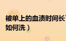被单上的血渍时间长了怎么洗（血渍时间长了如何洗）