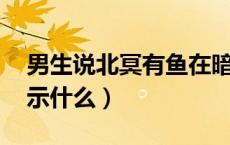男生说北冥有鱼在暗示什么（北冥有鱼 在暗示什么）
