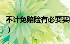 不计免赔险有必要买吗（不计免赔有必要买吗）