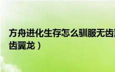 方舟进化生存怎么驯服无齿翼龙（方舟生存进化怎么驯养无齿翼龙）