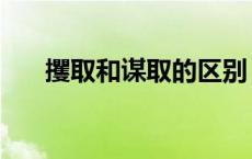攫取和谋取的区别（攫取牟取的区别）
